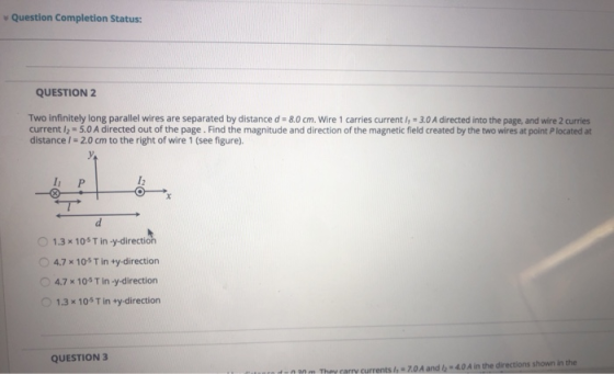 Question Completion Status: QUESTION 2 Two infinitely long parallel wires are separated by distance d = 8.0 cm. Wire 1 carrie