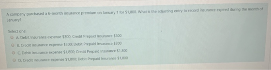 A company purchased a 6-month insurance premium on January 1 for $1,800. What is the adjusting entry to record insurance expi