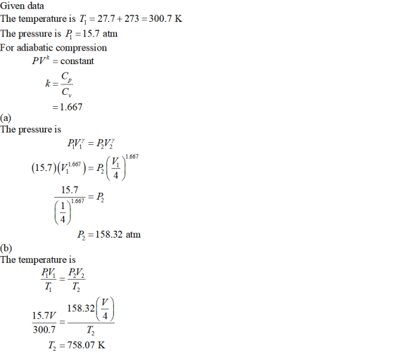 Given data The temperature is T-27.7+273-300.7 K The pressure is 15.7 atm For adiabatic compression PV constant -1.667 The pressure is 1.667 15.7)(V/1667)- P 15.7 1.667 4 P, 158.32 atm The temperature is PV PV 158.32 15.7V 300.7 T, 4 758.07 K