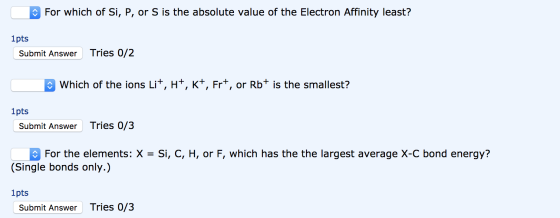 For which of Si, P, or S is the absolute value of the Electron Affinity least? 1pts Submit Answer Tries 0/2 Which of the ions