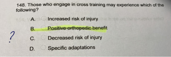 148. Those who engage in cross training may experience which of the following? A. Increased risk of injury Positive orthopedi