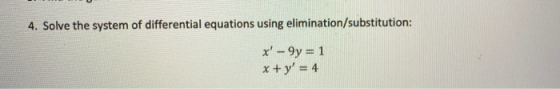 4. Solve the system of differential equations using elimination/substitution: x - 9y = 1 x+y = 4