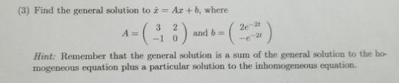 (3) Find the general solution to i = A.c +b, where Hint: Remember that the general solution is a sum of the general solution