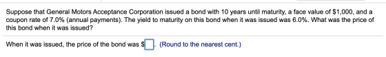 Suppose that General Motors Acceptance Corporation issued a bond with 10 years until maturity, a face value of $1,000, and a