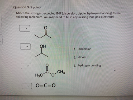 Question 3 (1 point) Match the strongest expected IMF (dispersion, dipole, hydrogen bonding) to the following molecules. You