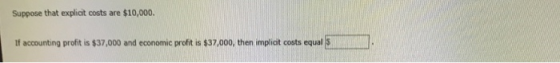 Suppose that explicit costs are $10,000. If accounting profit is $37,000 and economic profit is $37,000, then implicit costs