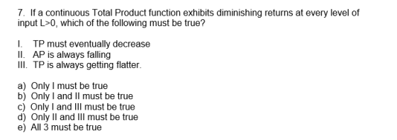 7. If a continuous Total Product function exhibits diminishing returns at every level of input L>0, which of the following mu