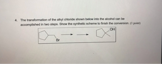 4. The transformation of the alkyl chloride shown below into the alcohol can be accomplished in two steps. Show the synthetic