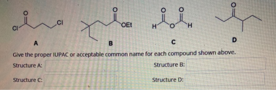 O olu ci OEt CI X D A B C Give the proper IUPAC or acceptable common name for each compound shown above. Structure A: Structu