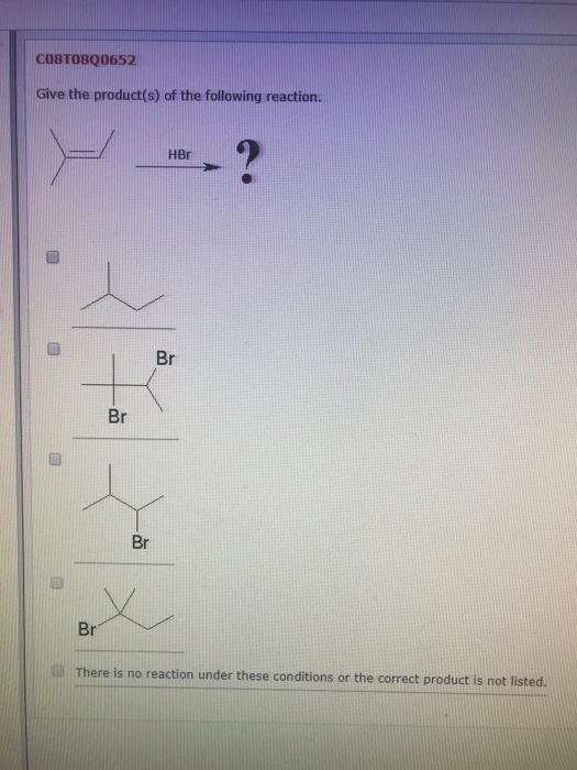 COSTO8Q0652 Give the product(s) of the following reaction. HBr Br Br Br Br There is no reaction under these conditions or the