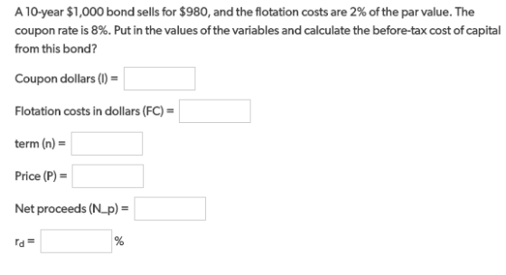 A 10-year $1,000 bond sells for $980, and the flotation costs are 2% of the par value. The coupon rate is 8%. Put in the valu