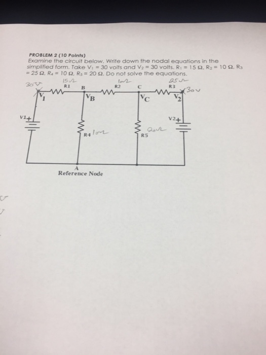 PROBLEM 2 (10 Points) Examine the circuit below. Write down the nodal equations in the simplified form. Take 30 volts and V2 = 30 volts. R1 = 15 Ω. R2 10 Ω, R3 25 Ω, R.: 10 Ω, Rs 20 Ω. Do not solve the equations. R3 R1 FB R2 2 V1+ vi+ V24 R5 Reference Node び