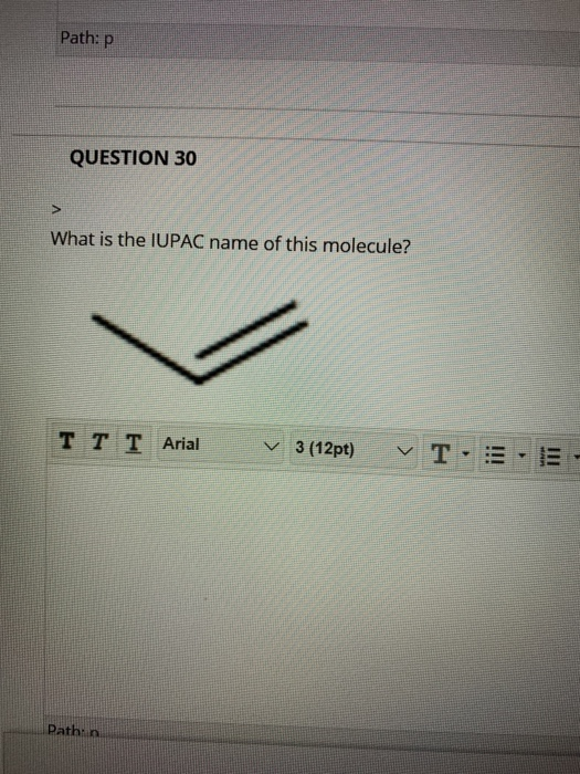 Path: P QUESTION 30 What is the IUPAC name of this molecule? T T T Arial v 3 (12pt) V TEE Path: