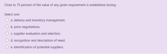 Close to 70 percent of the value of any given requirement is established during: Select one: a. delivery and inventory manage