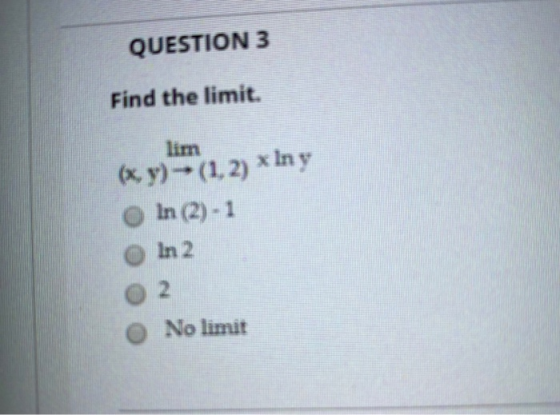 QUESTION 3 Find the limit. lim (x,y)-> (1, 2) * In y O In (2) - 1 In 2 o 2 No limit