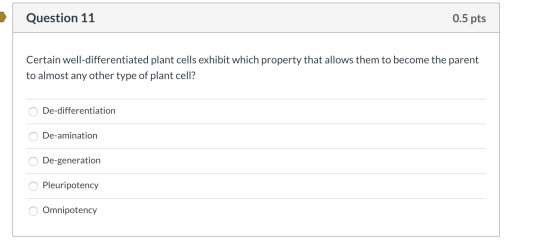 Question 11 0.5 pts Certain well-differentiated plant cells exhibit which property that allows them to become the parent to a