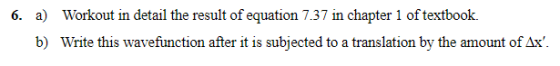 6. a) Workout in detail the result of equation 7.37 in chapter 1 of textbook. b) Write this wavefunction after it is subjecte