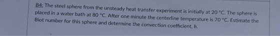 B4: The steel sphere from the unsteady heat transfer experiment is initially at 20 °C. The sphere is placed in a water bath a