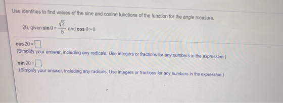 Use identities to find values of the sine and cosine functions of the function for the angle measure. V2 20, given sin 0 = an