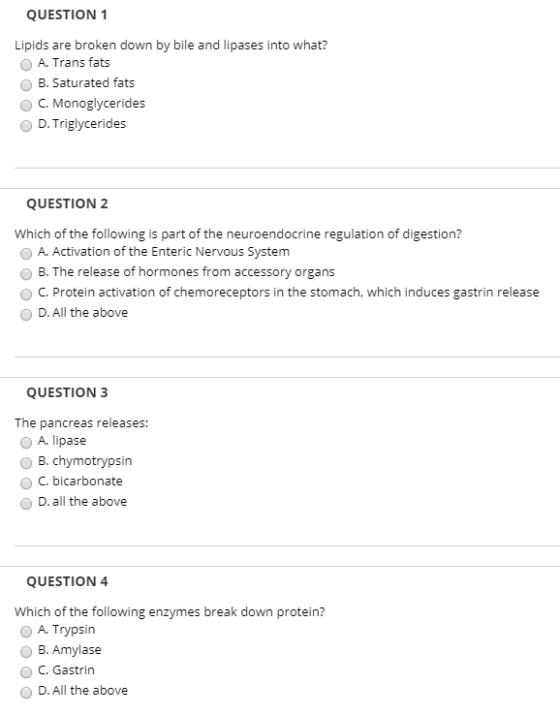 QUESTION 1 Lipids are broken down by bile and lipases into what? A. Trans fats B. Saturated fats C. Monoglycerides D. Triglyc