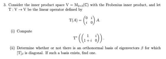 3. Consider the inner product space V = M2x2(C) with the Frobenius inner product, and let T:V + V be the linear operator defi