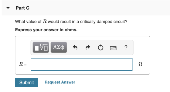 Part C What value of R would result in a critically damped circuit? Express your answer in ohms. IVO AQ * R 0 2 ? R= Submit R