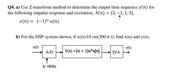 Q4. a) Use Z-transform method to determine the output time sequence y(n) for the following impulse response and excitation, h