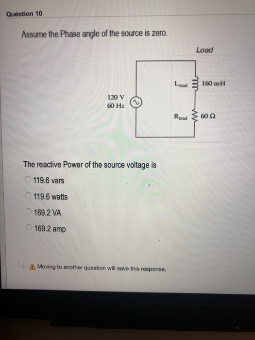 Question 10 Assume the Phase angle of the source is zero. Load Lload 3 160 mH 120 v 60 Hz Road ξ 60Ω The reactive Power of th