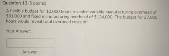 Question 13 (5 points) A flexible budget for 10,000 hours revealed variable manufacturing overhead of $81,000 and fixed manuf