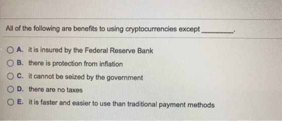 All of the following are benefits to using cryptocurrencies except O A. it is insured by the Federal Reserve Bank OB. there i