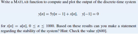 Write a MATLAB function to compute and plot the output of the discrete-time system for x[n]-u[n], 0 < n < 1000. Based on thes