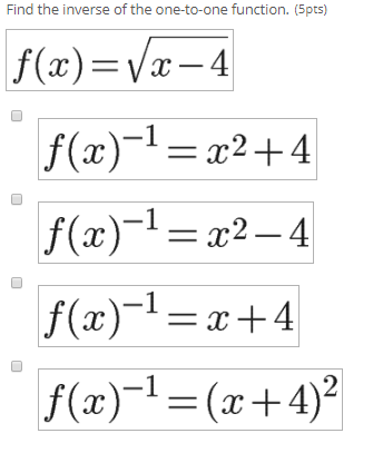 Find the inverse of the one-to-one function. (5pts) f(x)=Vx-4 f(x)-1 = x2+4 f(x)-1= x2–4 f(x)-1 = x+4 f(x)-1 = (x+4)2