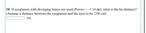 10. If eyeglasses with diverging lenses are used (Power = -1.14 dp), what is the far distance? (Assume a distance between the