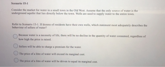 Scenario 15-1 Consider the market for water in a small town in the Old West. Assume that the only source of water is the unde