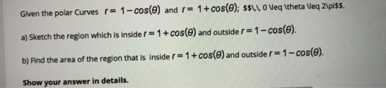 Given the polar Curves r= 1-cos(e) and r= 1+ cos(O); $$1,1, O Veq \theta \leq 2\pi$$. a) Sketch the region which is insider=1