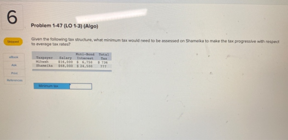6 Problem 1-47 (LO 1-3) (Algo) Skipped Given the following tax structure, what minimum tax would need to be assessed on Shame