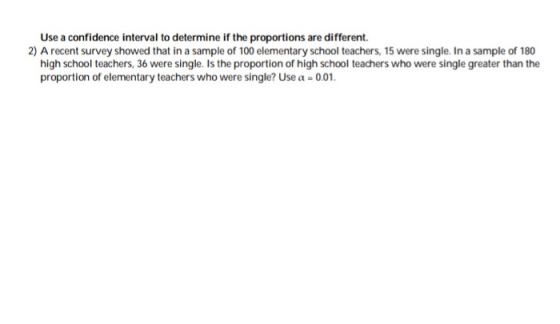 Use a confidence interval to determine if the proportions are different. 2) A recent survey showed that in a sample of 100 el