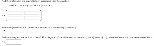 Find the matrix A of the quadratic form associated with the equation. 48x2 + 72xy + 27y2 - 74x - 52y + 70 = 0 A = Find the ei