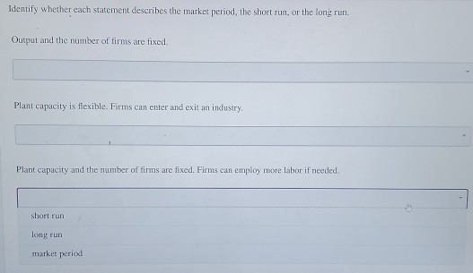 Identify whether each statement describes the market period, the short run, or the long run. Output and the number of firms a