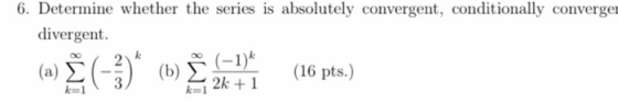 6. Determine whether the series is absolutely convergent, conditionally converger divergent. (-1) (a) (b) (16 pts.) 2k + 1 k1
