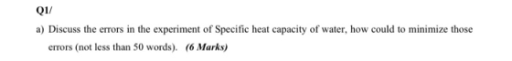 Q11 a) Discuss the errors in the experiment of Specific heat capacity of water, how could to minimize those errors (not less