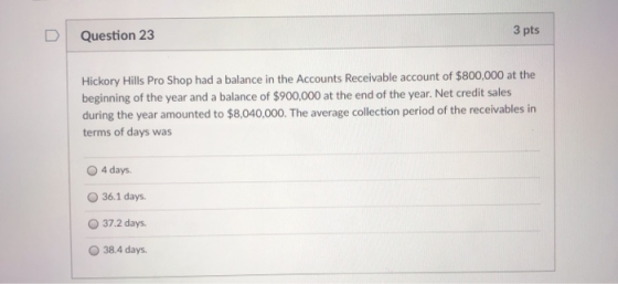 Question 23 3 pts Hickory Hills Pro Shop had a balance in the Accounts Receivable account of $800,000 at the beginning of the