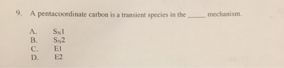 9. A pentacoordinate carbon is a transient species in the mechanism. SNI SN2 EI E2 C. D.