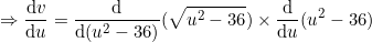 \small \Rightarrow \frac{\mathrm{d} v}{\mathrm{d} u}=\frac{\mathrm{d} }{\mathrm{d} (u^2-36)}(\sqrt{u^2-36})\times \frac{\mathrm{d} }{\mathrm{d} u}(u^2-36)