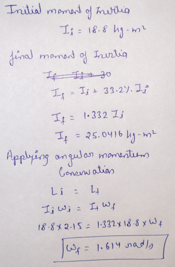 Initial moment of hurtig Is = 18.8 kg-m? final moment of Iristig If It zo Is = Ii + 33.2%. Ji If = 1.332 I 1 If = 25.0416 lg-