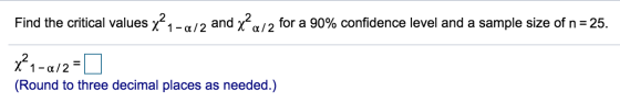 Find the critical values x? 1 -a/2 and 1 x² a/2 for a 90% confidence level and a sample size of n = 25. X21-a/2= (Round to th