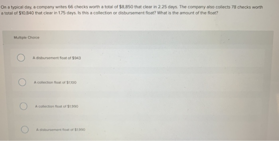 On a typical day, a company writes 66 checks worth a total of $8,850 that clear in 2.25 days. The company also collects 78 ch