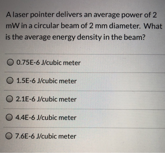 Alaser pointer delivers an average power of 2 mW in a circular beam of 2 mm diameter. What is the average energy density in t