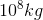 10^{8}kg
