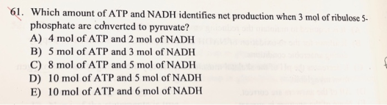 61. Which amount of ATP and NADH identifies net production when 3 mol of ribulose 5- phosphate are converted to pyruvate? A)